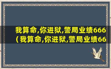 我算命,你进狱,警局业绩666（我算命,你进狱,警局业绩666笔趣阁 无弹窗）